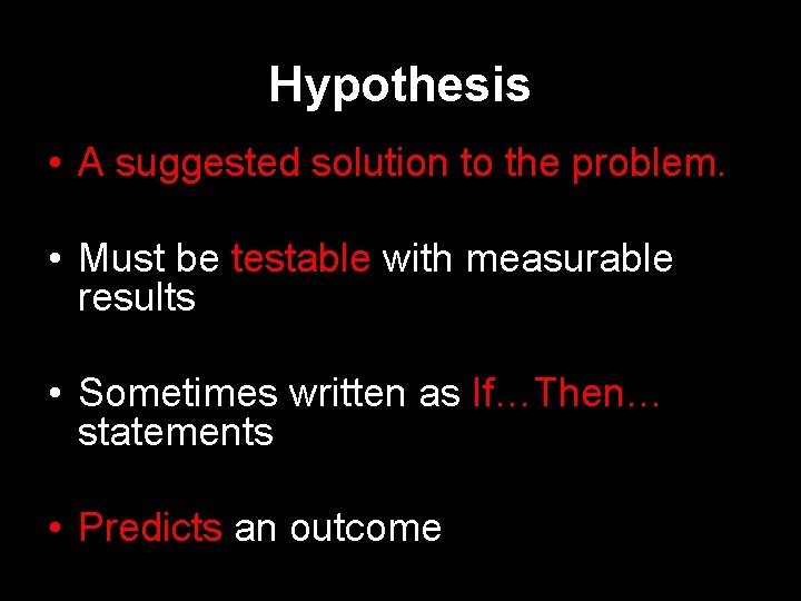Hypothesis • A suggested solution to the problem. • Must be testable with measurable