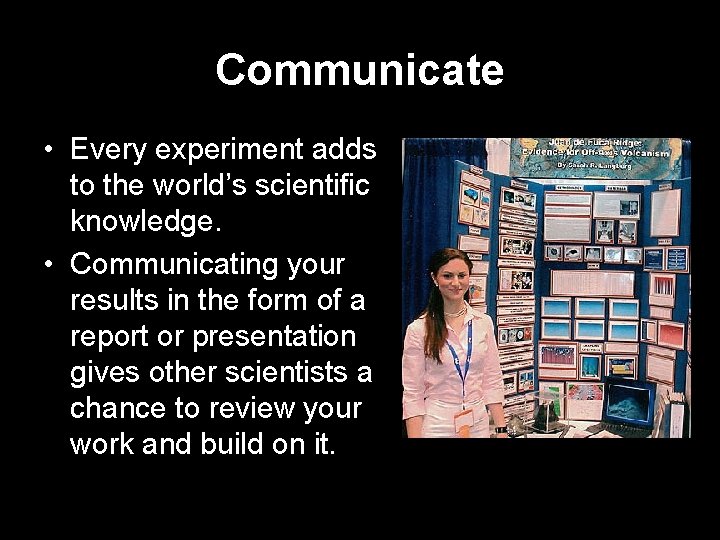 Communicate • Every experiment adds to the world’s scientific knowledge. • Communicating your results