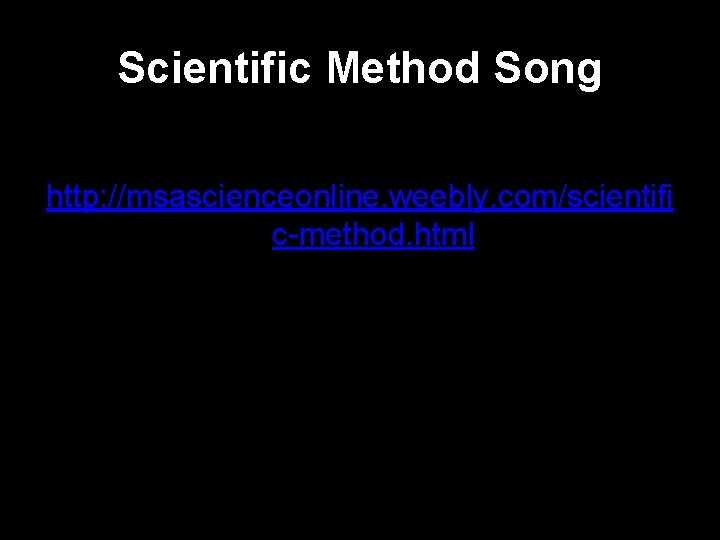 Scientific Method Song http: //msascienceonline. weebly. com/scientifi c-method. html 