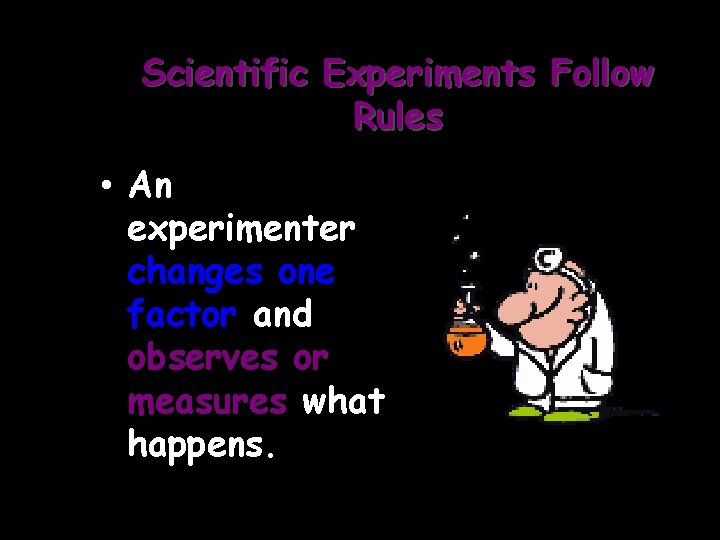 Scientific Experiments Follow Rules • An experimenter changes one factor and observes or measures