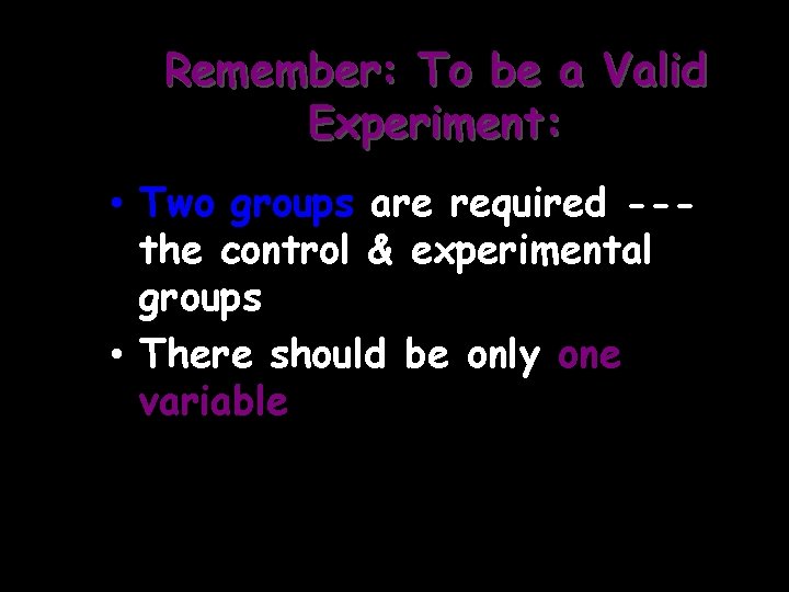 Remember: To be a Valid Experiment: • Two groups are required --the control &
