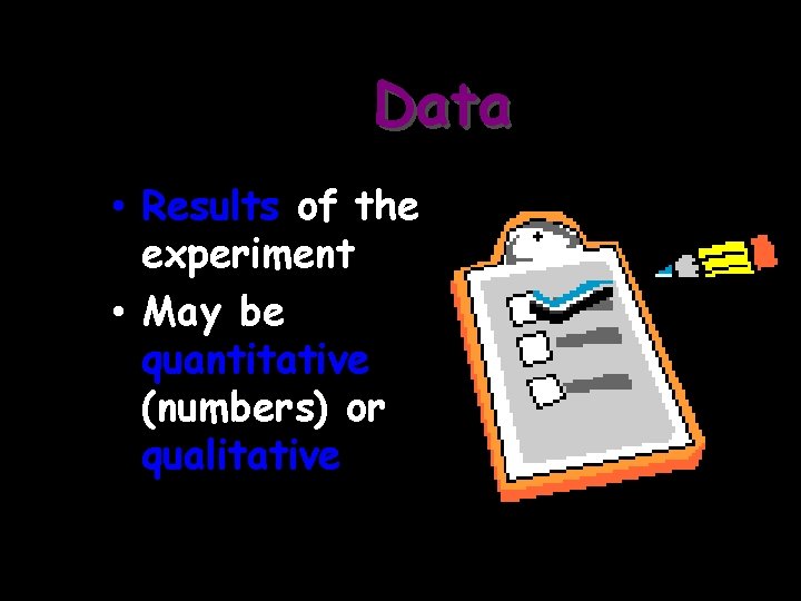 Data • Results of the experiment • May be quantitative (numbers) or qualitative 
