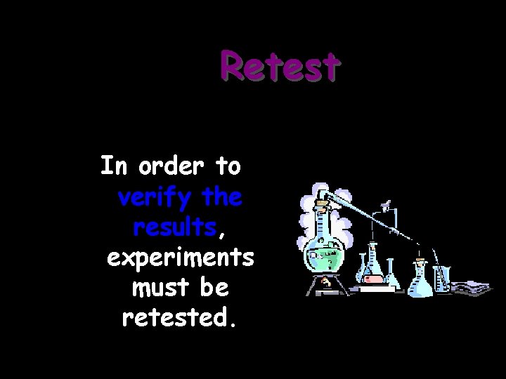 Retest In order to verify the results, experiments must be retested. 