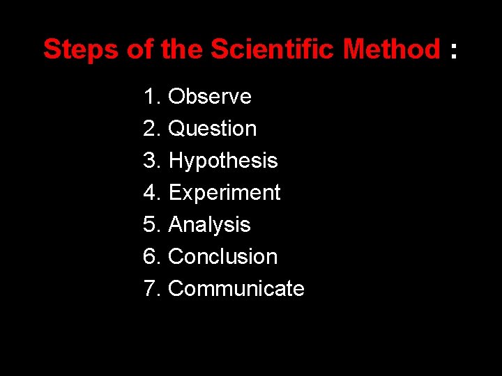 Steps of the Scientific Method : 1. Observe 2. Question 3. Hypothesis 4. Experiment