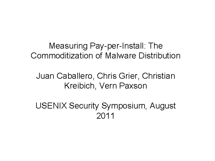 Measuring Pay-per-Install: The Commoditization of Malware Distribution Juan Caballero, Chris Grier, Christian Kreibich, Vern