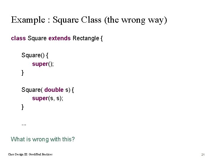 Example : Square Class (the wrong way) class Square extends Rectangle { Square() {
