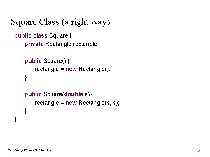 Square Class (a right way) public class Square { private Rectangle rectangle; public Square()
