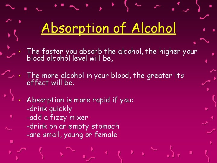 Absorption of Alcohol • The faster you absorb the alcohol, the higher your blood