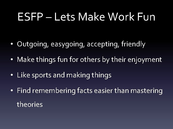 ESFP – Lets Make Work Fun • Outgoing, easygoing, accepting, friendly • Make things