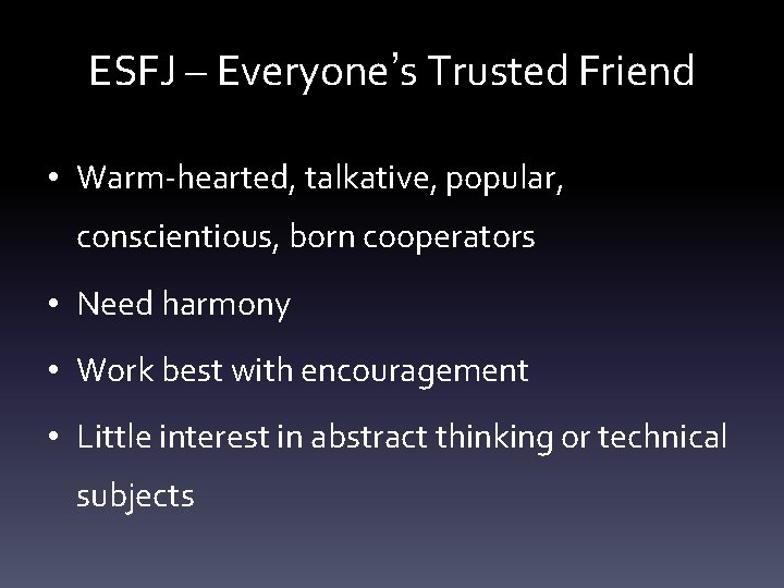 ESFJ – Everyone’s Trusted Friend • Warm-hearted, talkative, popular, conscientious, born cooperators • Need