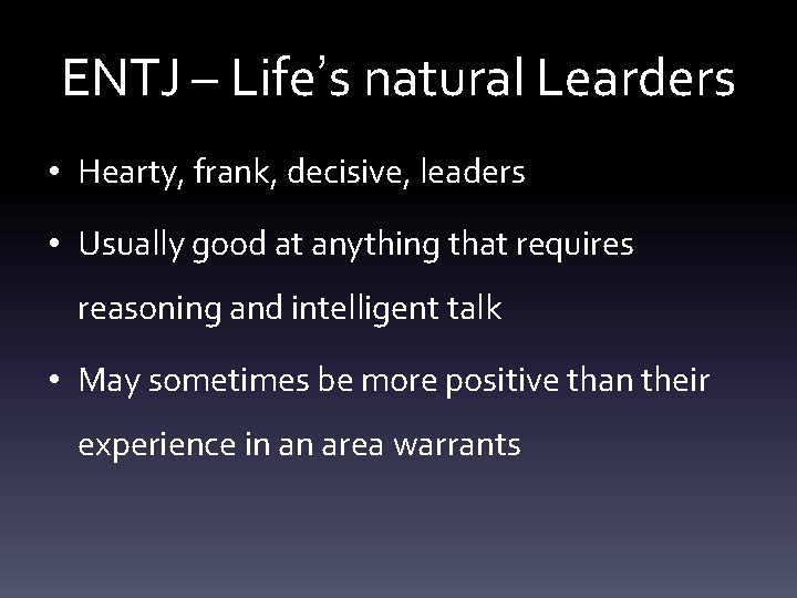 ENTJ – Life’s natural Learders • Hearty, frank, decisive, leaders • Usually good at