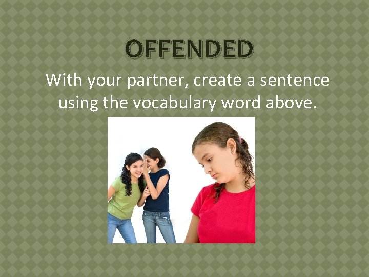 OFFENDED With your partner, create a sentence using the vocabulary word above. 