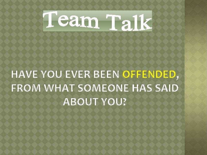 HAVE YOU EVER BEEN OFFENDED, FROM WHAT SOMEONE HAS SAID ABOUT YOU? 