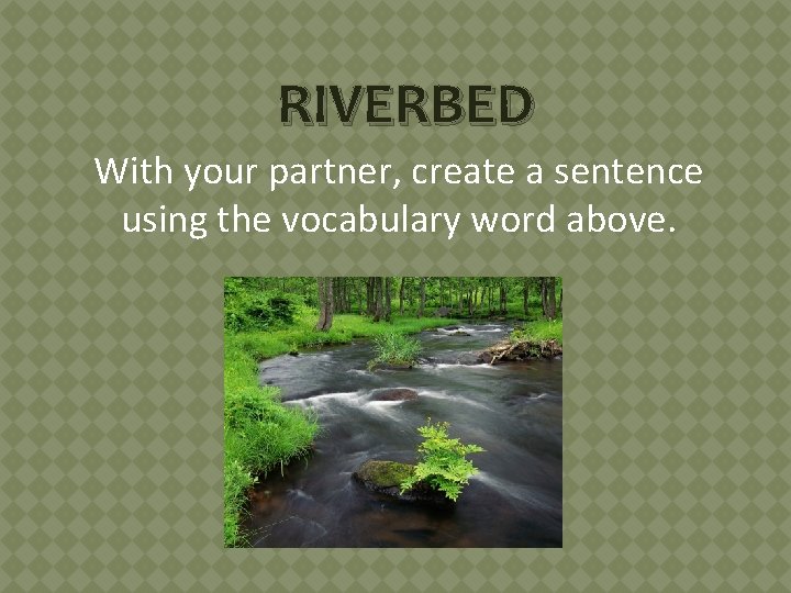 RIVERBED With your partner, create a sentence using the vocabulary word above. 