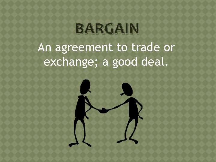 BARGAIN An agreement to trade or exchange; a good deal. 