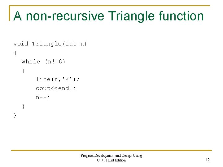 A non-recursive Triangle function void Triangle(int n) { while (n!=0) { line(n, '*'); cout<<endl;