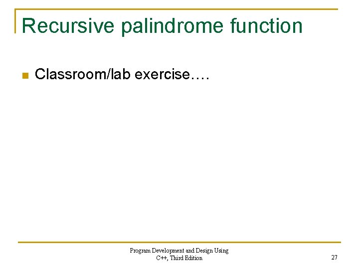 Recursive palindrome function n Classroom/lab exercise…. Program Development and Design Using C++, Third Edition