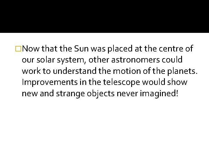 �Now that the Sun was placed at the centre of our solar system, other �Now that the Sun was placed at the centre of our solar system, other