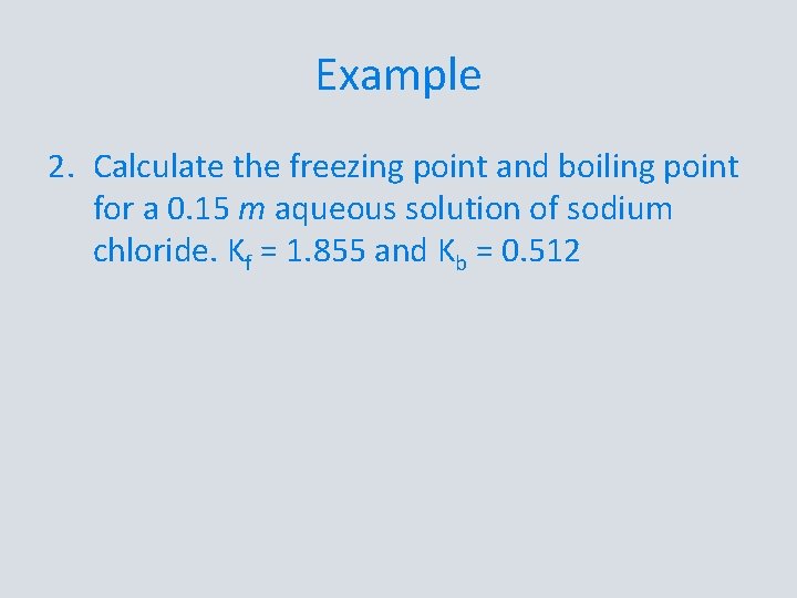 Example 2. Calculate the freezing point and boiling point for a 0. 15 m