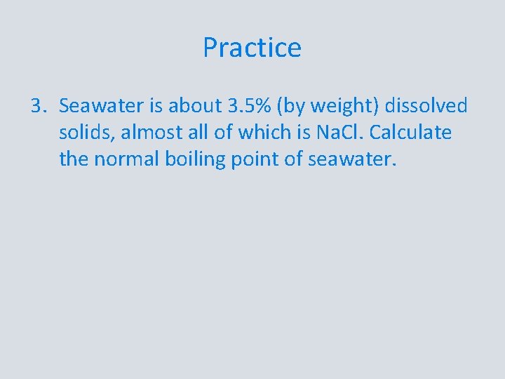 Practice 3. Seawater is about 3. 5% (by weight) dissolved solids, almost all of