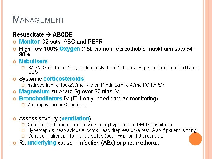 MANAGEMENT Resuscitate ABCDE Monitor O 2 sats, ABG and PEFR High flow 100% Oxygen