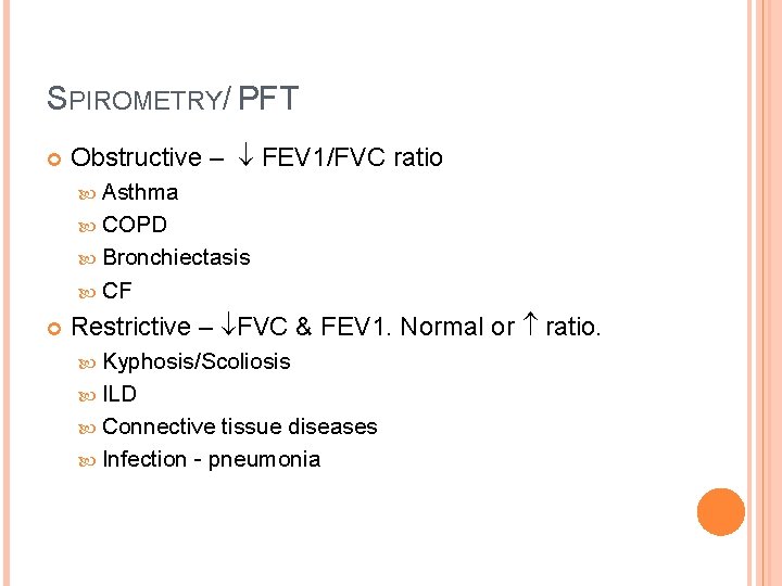 SPIROMETRY/ PFT Obstructive – FEV 1/FVC ratio Asthma COPD Bronchiectasis CF Restrictive – FVC