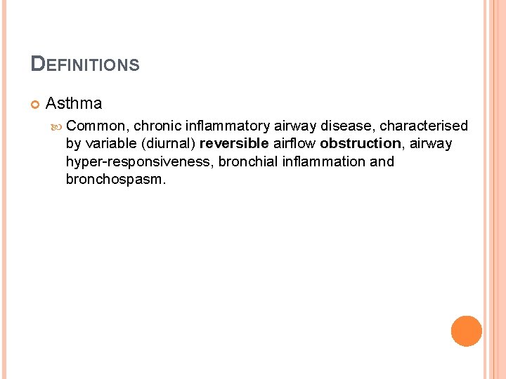 DEFINITIONS Asthma Common, chronic inflammatory airway disease, characterised by variable (diurnal) reversible airflow obstruction,