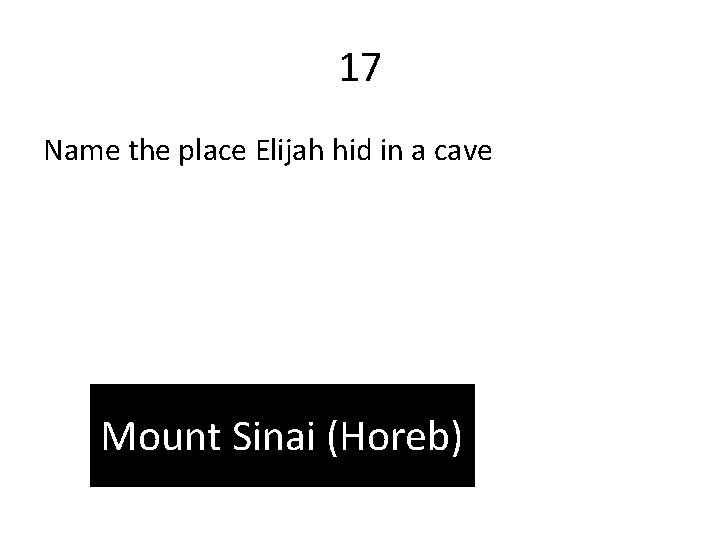 17 Name the place Elijah hid in a cave Mount Sinai (Horeb) 