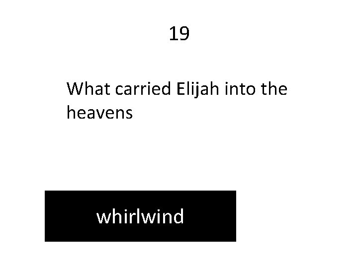 19 What carried Elijah into the heavens whirlwind 