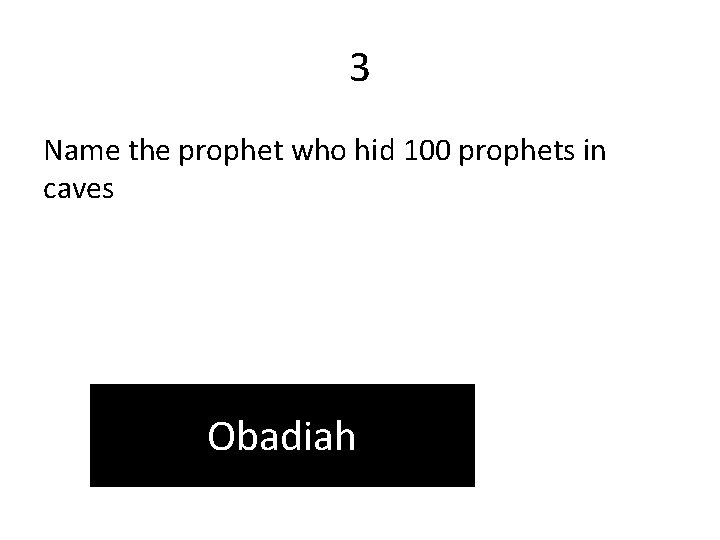 3 Name the prophet who hid 100 prophets in caves Obadiah 