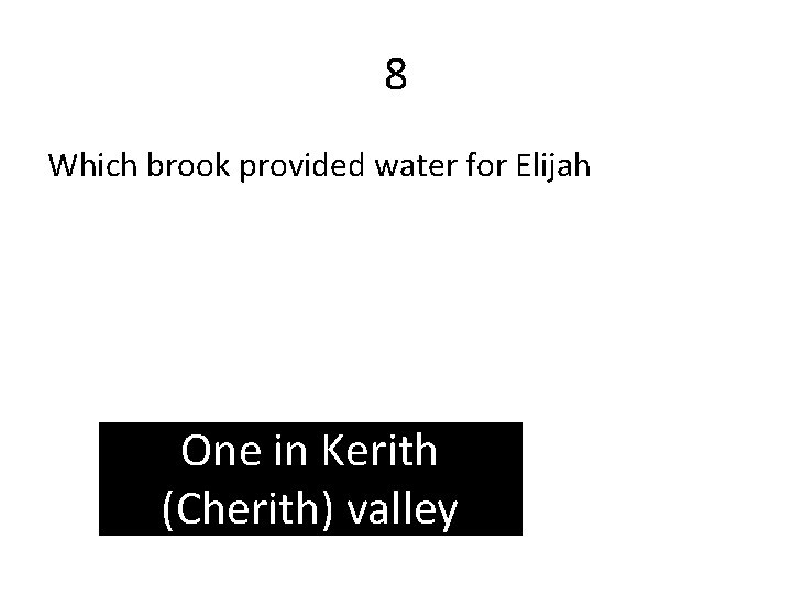 8 Which brook provided water for Elijah One in Kerith (Cherith) valley 