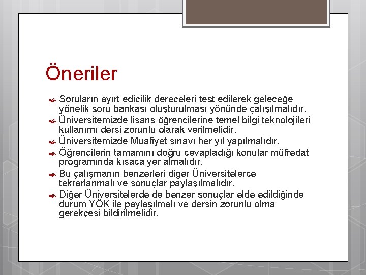 Öneriler Soruların ayırt edicilik dereceleri test edilerek geleceğe yönelik soru bankası oluşturulması yönünde çalışılmalıdır.