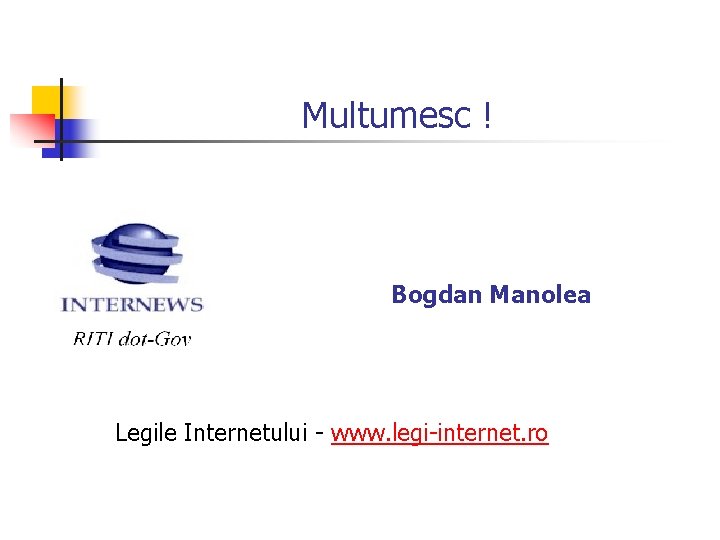 Multumesc ! Bogdan Manolea Legile Internetului - www. legi-internet. ro Multumesc ! Bogdan Manolea Legile Internetului - www. legi-internet. ro