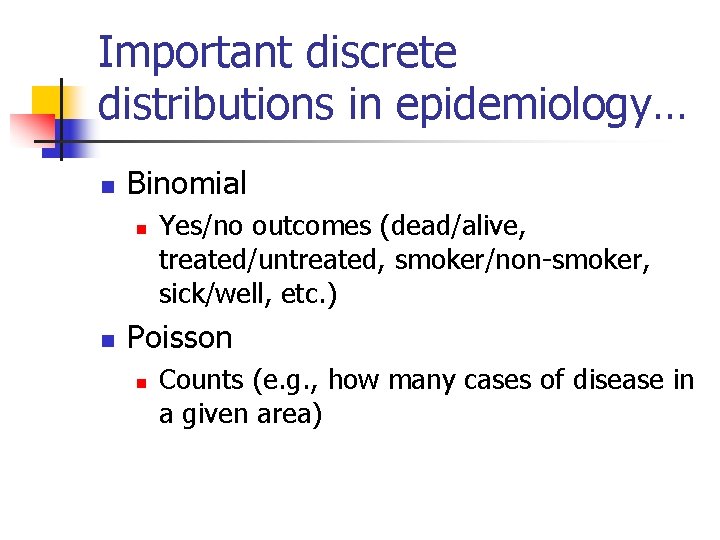 Important discrete distributions in epidemiology… n Binomial n n Yes/no outcomes (dead/alive, treated/untreated, smoker/non-smoker,
