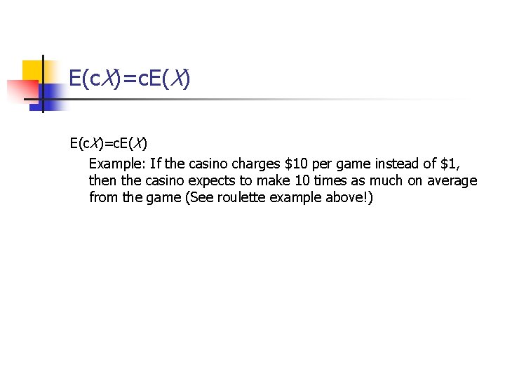 E(c. X)=c. E(X) Example: If the casino charges $10 per game instead of $1,