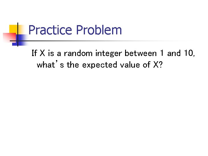 Practice Problem If X is a random integer between 1 and 10, what’s the