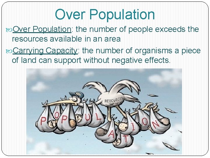Over Population: the number of people exceeds the resources available in an area Carrying
