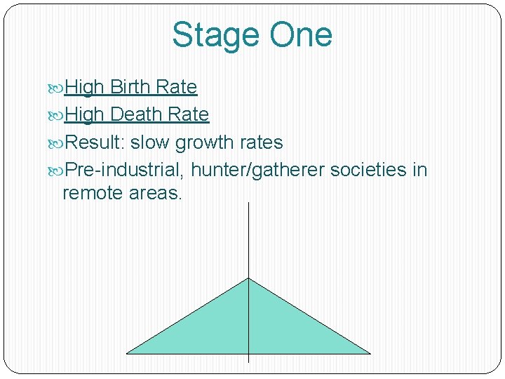 Stage One High Birth Rate High Death Rate Result: slow growth rates Pre-industrial, hunter/gatherer