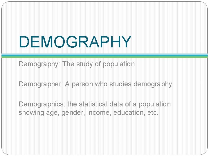 DEMOGRAPHY Demography: The study of population Demographer: A person who studies demography Demographics: the