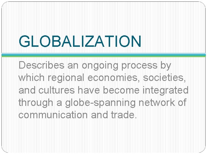 GLOBALIZATION Describes an ongoing process by which regional economies, societies, and cultures have become