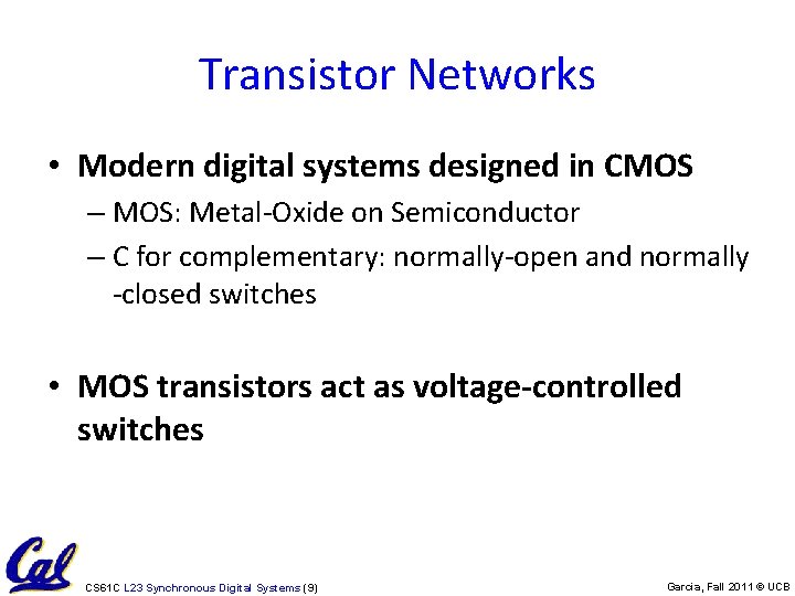 Transistor Networks • Modern digital systems designed in CMOS – MOS: Metal-Oxide on Semiconductor