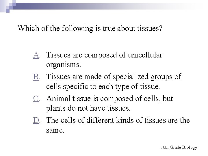 Which of the following is true about tissues? A. Tissues are composed of unicellular