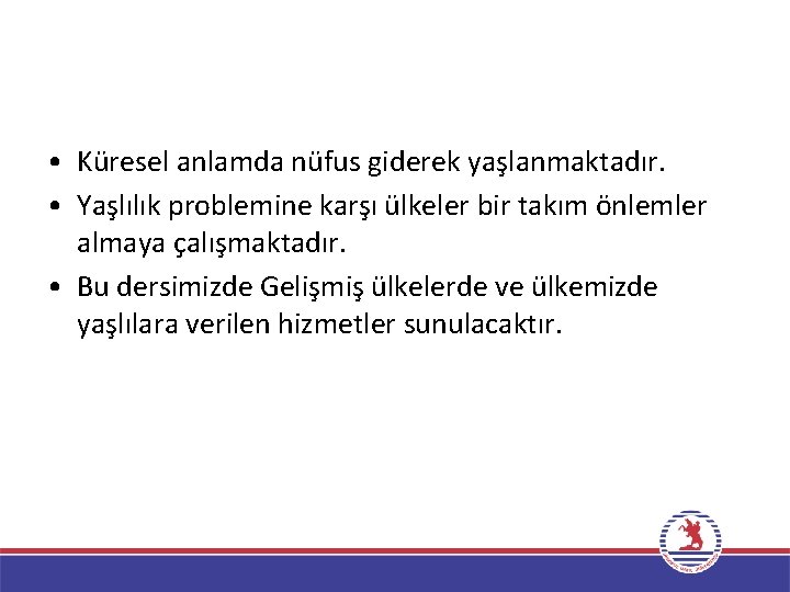  • Küresel anlamda nüfus giderek yaşlanmaktadır. • Yaşlılık problemine karşı ülkeler bir takım