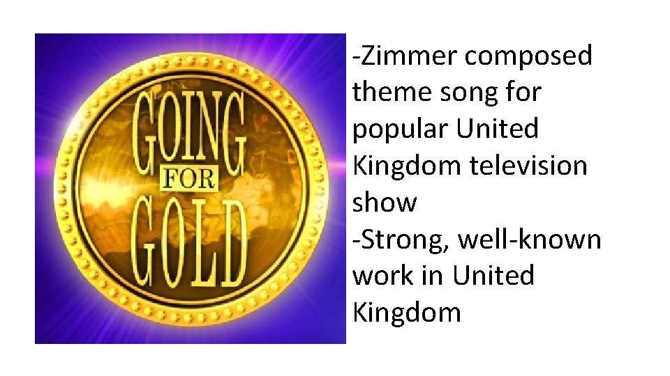 -Zimmer composed theme song for popular United Kingdom television show -Strong, well-known work in