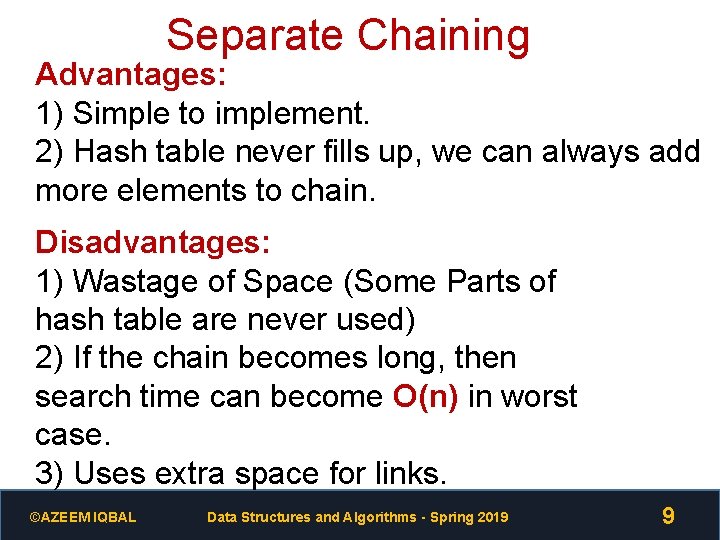 Separate Chaining Advantages: 1) Simple to implement. 2) Hash table never fills up, we