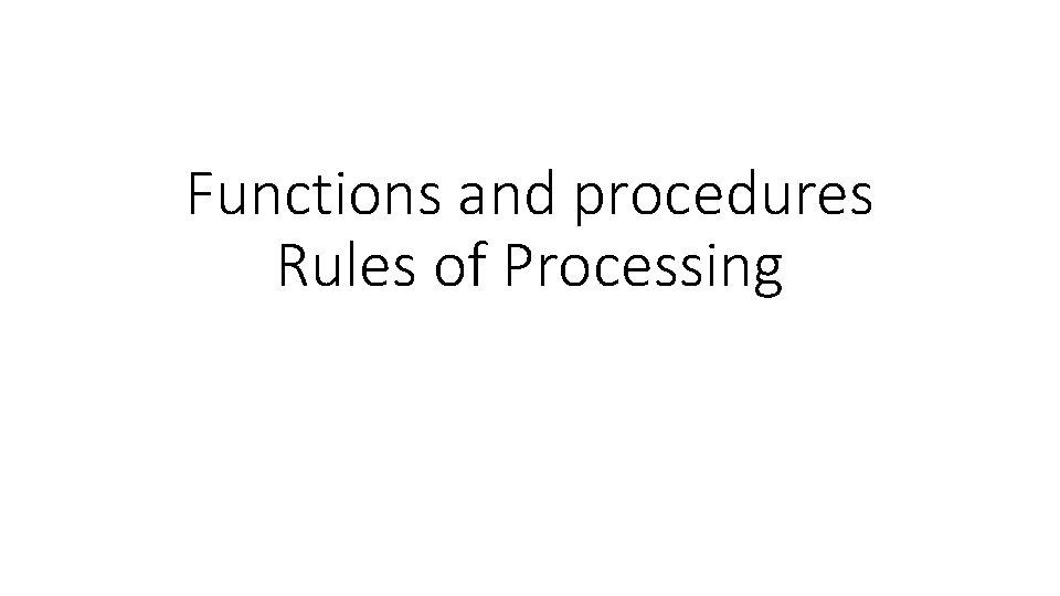 Functions and procedures Rules of Processing Functions and procedures Rules of Processing