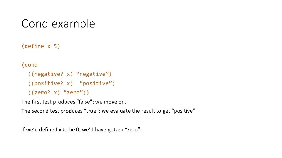 Cond example (define x 5) (cond ((negative? x) “negative”) ((positive? x) “positive”) ((zero? x) Cond example (define x 5) (cond ((negative? x) “negative”) ((positive? x) “positive”) ((zero? x)
