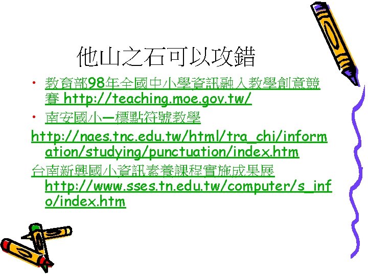 他山之石可以攻錯 • 教育部 98年全國中小學資訊融入教學創意競 賽 http: //teaching. moe. gov. tw/ • 南安國小—標點符號教學 http: //naes.