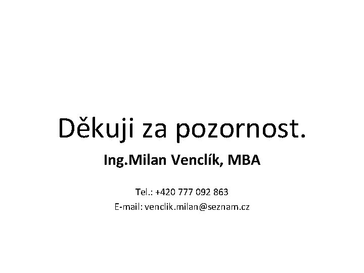 Děkuji za pozornost. Ing. Milan Venclík, MBA Tel. : +420 777 092 863 E-mail: