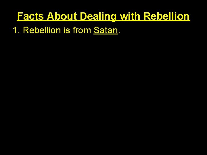 Facts About Dealing with Rebellion 1. Rebellion is from Satan. 